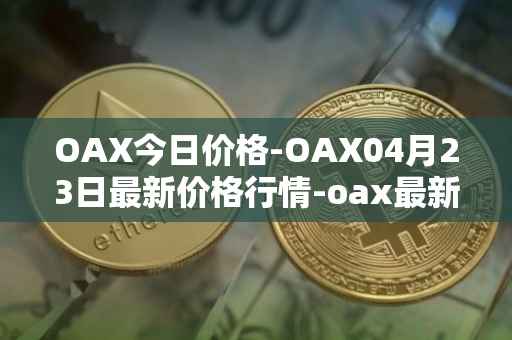 OAX今日价格-OAX04月23日最新价格行情-oax最新走势消息