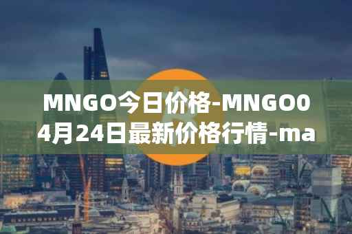 MNGO今日价格-MNGO04月24日最新价格行情-mango-markets最新走势消息