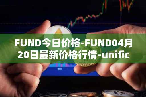 FUND今日价格-FUND04月20日最新价格行情-unification最新走势消息