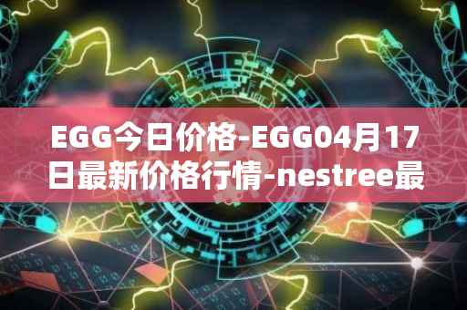 EGG今日价格-EGG04月17日最新价格行情-nestree最新走势消息