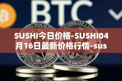 SUSHI今日价格-SUSHI04月16日最新价格行情-sushi最新走势消息