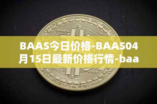 BAAS今日价格-BAAS04月15日最新价格行情-baasid最新走势消息