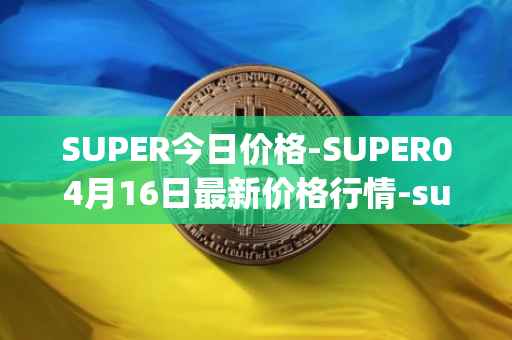 SUPER今日价格-SUPER04月16日最新价格行情-superfarm最新走势消息