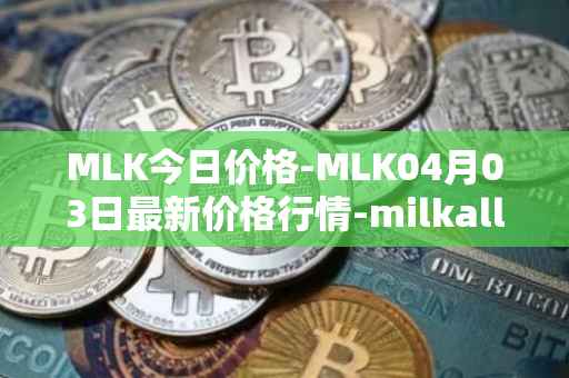 MLK今日价格-MLK04月03日最新价格行情-milkalliance最新走势消息