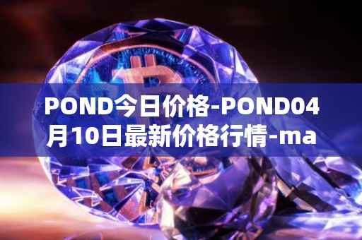 POND今日价格-POND04月10日最新价格行情-marlin最新走势消息