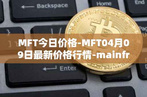 MFT今日价格-MFT04月09日最新价格行情-mainframe最新走势消息