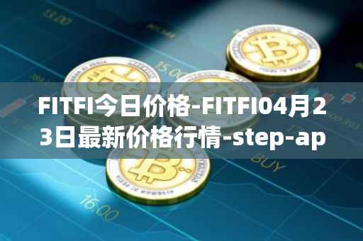 FITFI今日价格-FITFI04月23日最新价格行情-step-app最新走势消息
