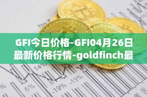 GFI今日价格-GFI04月26日最新价格行情-goldfinch最新走势消息