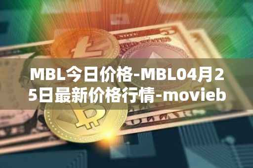 MBL今日价格-MBL04月25日最新价格行情-moviebloc最新走势消息