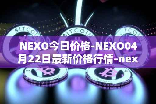 NEXO今日价格-NEXO04月22日最新价格行情-nexo最新走势消息