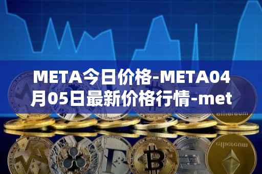 META今日价格-META04月05日最新价格行情-meta最新走势消息