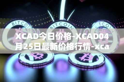 XCAD今日价格-XCAD04月25日最新价格行情-xcad最新走势消息