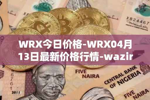 WRX今日价格-WRX04月13日最新价格行情-wazirx最新走势消息