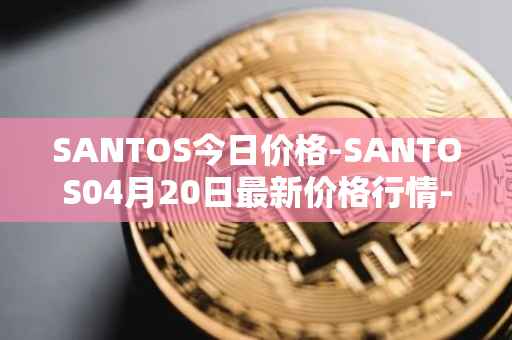 SANTOS今日价格-SANTOS04月20日最新价格行情-santos-fc-fan-token最新走势消息