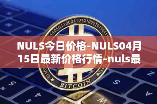 NULS今日价格-NULS04月15日最新价格行情-nuls最新走势消息