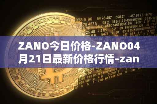 ZANO今日价格-ZANO04月21日最新价格行情-zano最新走势消息