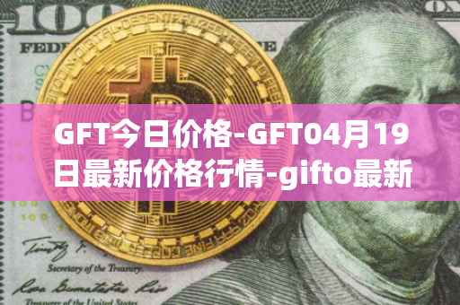 GFT今日价格-GFT04月19日最新价格行情-gifto最新走势消息