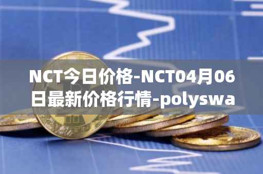 NCT今日价格-NCT04月06日最新价格行情-polyswarm最新走势消息