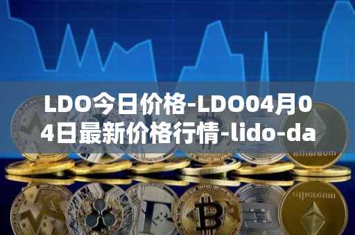 LDO今日价格-LDO04月04日最新价格行情-lido-dao最新走势消息