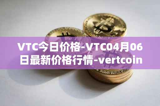 VTC今日价格-VTC04月06日最新价格行情-vertcoin最新走势消息