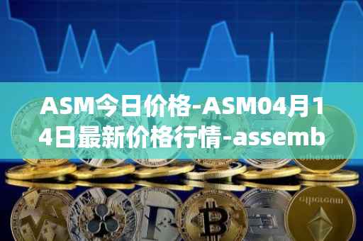 ASM今日价格-ASM04月14日最新价格行情-assemble-protocol最新走势消息