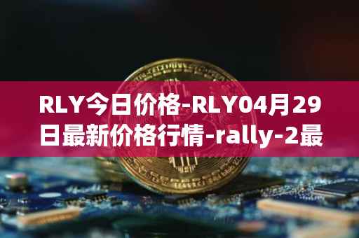 RLY今日价格-RLY04月29日最新价格行情-rally-2最新走势消息