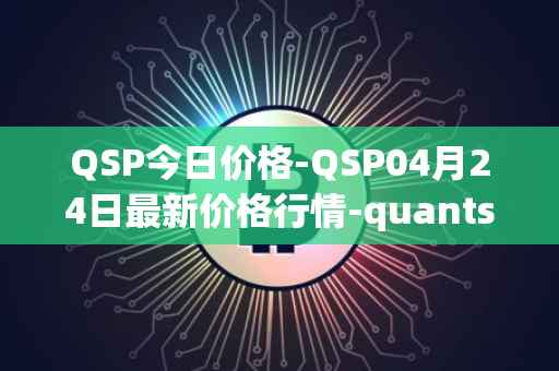 QSP今日价格-QSP04月24日最新价格行情-quantstamp最新走势消息