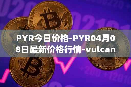 PYR今日价格-PYR04月08日最新价格行情-vulcan-forged最新走势消息