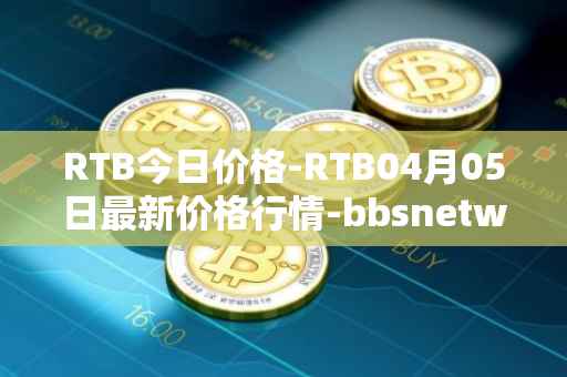 RTB今日价格-RTB04月05日最新价格行情-bbsnetwork最新走势消息