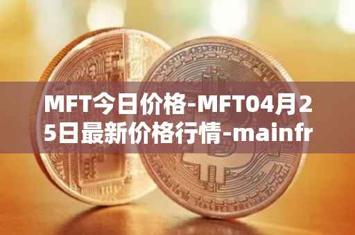 MFT今日价格-MFT04月25日最新价格行情-mainframe最新走势消息