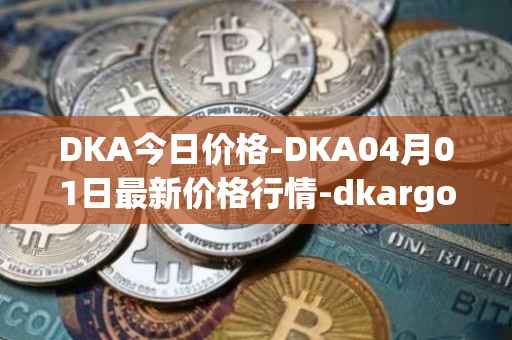 DKA今日价格-DKA04月01日最新价格行情-dkargo最新走势消息