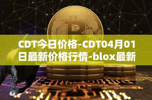 CDT今日价格-CDT04月01日最新价格行情-blox最新走势消息