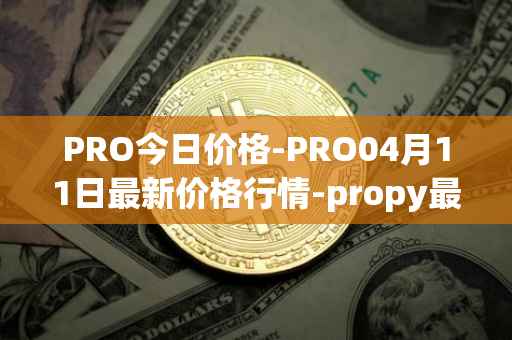 PRO今日价格-PRO04月11日最新价格行情-propy最新走势消息