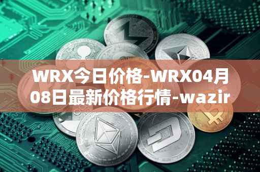 WRX今日价格-WRX04月08日最新价格行情-wazirx最新走势消息