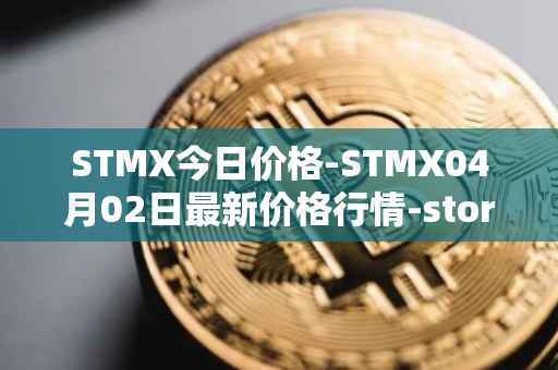 STMX今日价格-STMX04月02日最新价格行情-storm最新走势消息