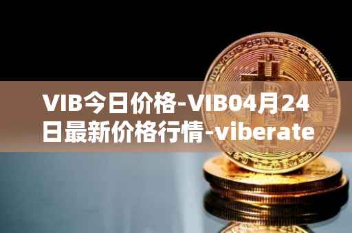 VIB今日价格-VIB04月24日最新价格行情-viberate最新走势消息