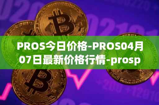 PROS今日价格-PROS04月07日最新价格行情-prosper最新走势消息
