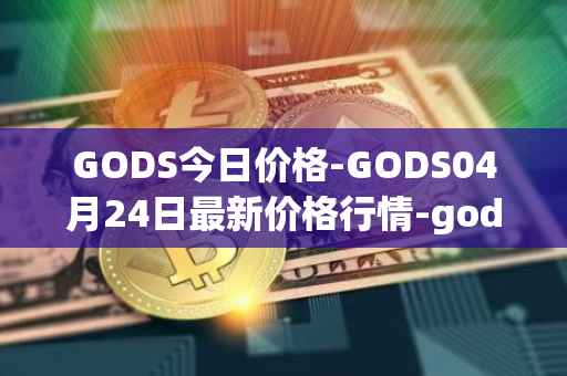 GODS今日价格-GODS04月24日最新价格行情-gods-unchained最新走势消息