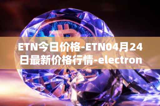 ETN今日价格-ETN04月24日最新价格行情-electroneum最新走势消息