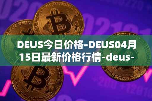 DEUS今日价格-DEUS04月15日最新价格行情-deus-finance最新走势消息