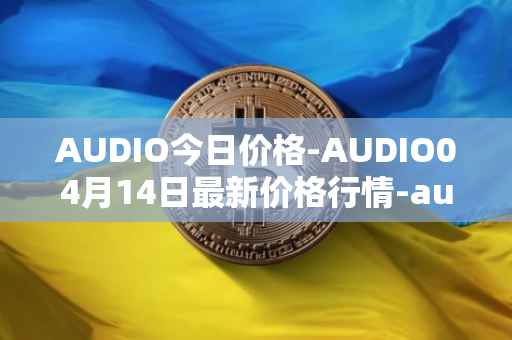 AUDIO今日价格-AUDIO04月14日最新价格行情-audius最新走势消息