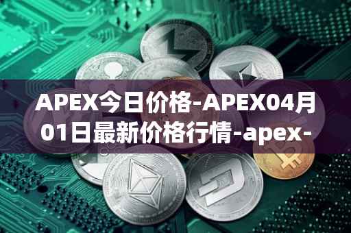APEX今日价格-APEX04月01日最新价格行情-apex-apex最新走势消息