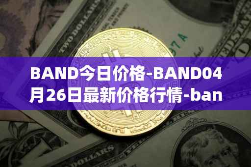 BAND今日价格-BAND04月26日最新价格行情-band-protocol最新走势消息