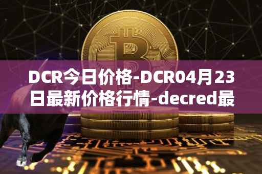 DCR今日价格-DCR04月23日最新价格行情-decred最新走势消息