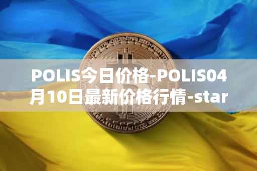 POLIS今日价格-POLIS04月10日最新价格行情-star-atlas-dao最新走势消息