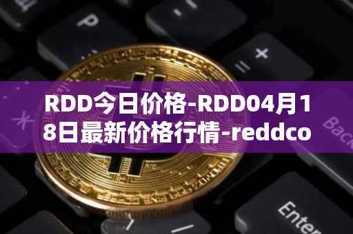 RDD今日价格-RDD04月18日最新价格行情-reddcoin最新走势消息