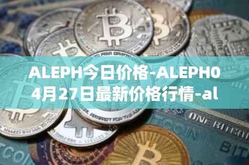 ALEPH今日价格-ALEPH04月27日最新价格行情-aleph最新走势消息