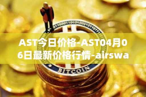 AST今日价格-AST04月06日最新价格行情-airswap最新走势消息