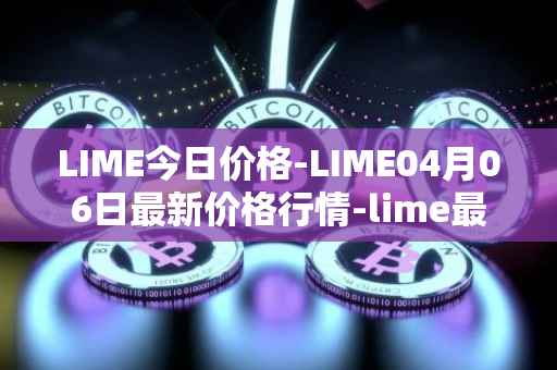 LIME今日价格-LIME04月06日最新价格行情-lime最新走势消息
