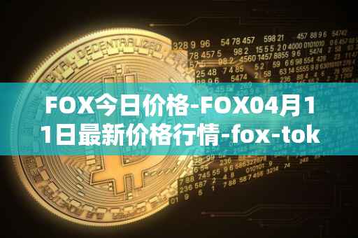FOX今日价格-FOX04月11日最新价格行情-fox-token最新走势消息